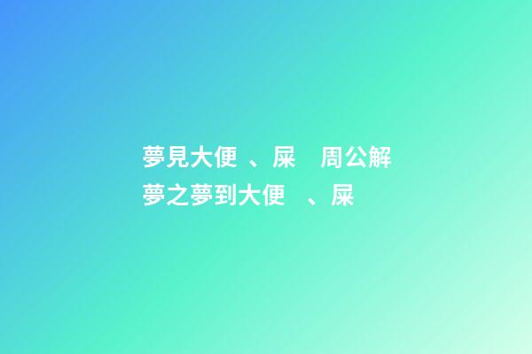 夢見大便、屎　周公解夢之夢到大便、屎